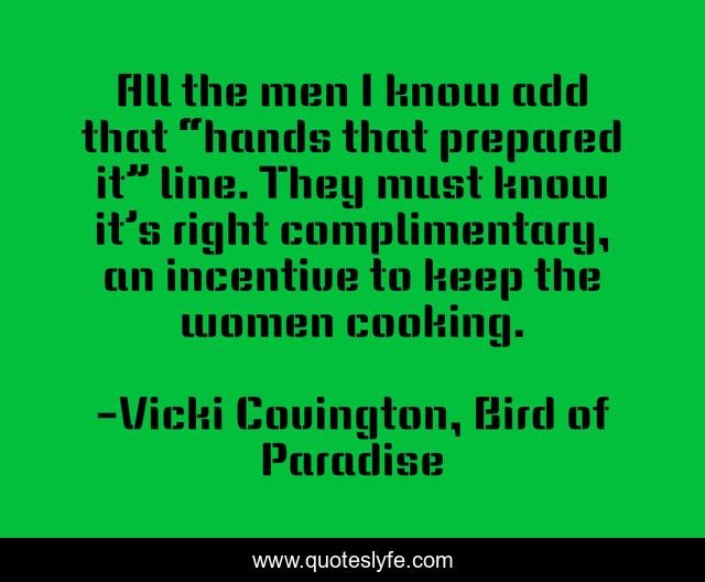 All the men I know add that “hands that prepared it” line. They must know it’s right complimentary, an incentive to keep the women cooking.