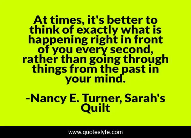 At times, it's better to think of exactly what is happening right in front of you every second, rather than going through things from the past in your mind.