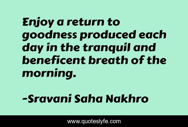 Enjoy a return to goodness produced each day in the tranquil and beneficent breath of the morning.