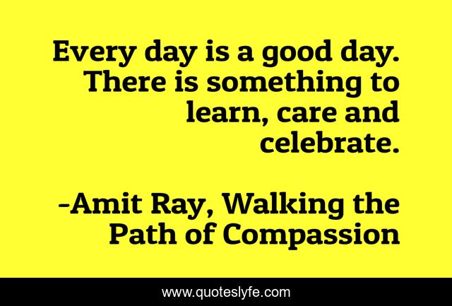 Every day is a good day. There is something to learn, care and celebrate.