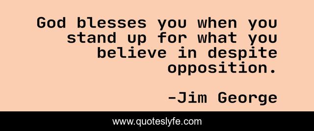 God blesses you when you stand up for what you believe in despite opposition.