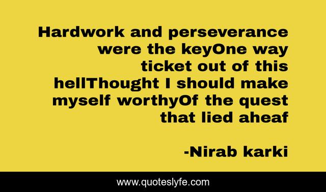 Hardwork and perseverance were the keyOne way ticket out of this hellThought I should make myself worthyOf the quest that lied aheaf