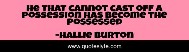 He that cannot cast off a possession has become the possessed