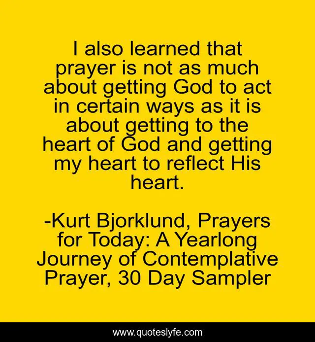 I also learned that prayer is not as much about getting God to act in certain ways as it is about getting to the heart of God and getting my heart to reflect His heart.