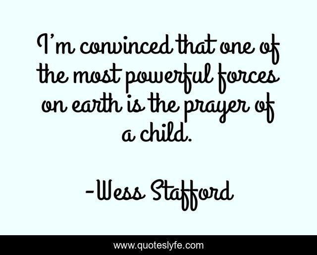 I’m convinced that one of the most powerful forces on earth is the prayer of a child.