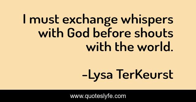 I must exchange whispers with God before shouts with the world.
