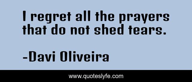 I regret all the prayers that do not shed tears.