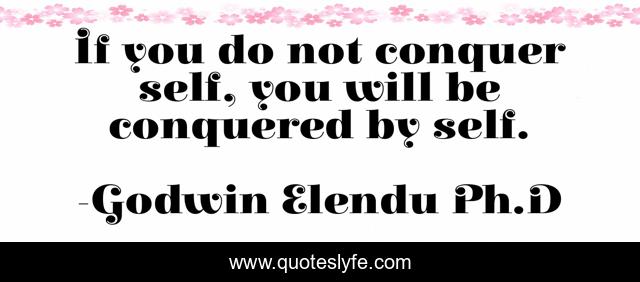 If you do not conquer self, you will be conquered by self.