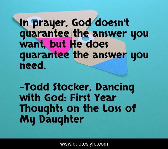 In prayer, God doesn't guarantee the answer you want, but He does guarantee the answer you need.