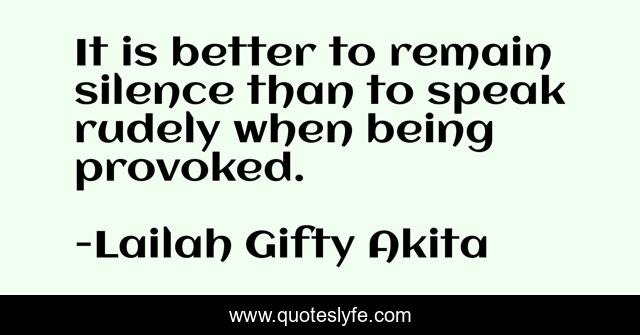 It is better to remain silence than to speak rudely when being provoked.