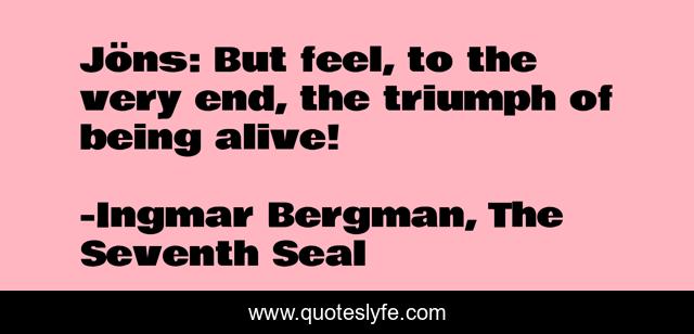 Jöns: But feel, to the very end, the triumph of being alive!