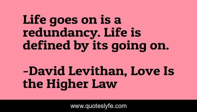 Life goes on is a redundancy. Life is defined by its going on.