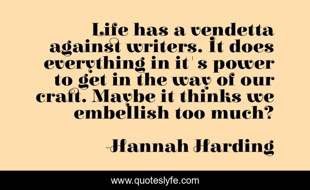 Life has a vendetta against writers. It does everything in it's power to get in the way of our craft. Maybe it thinks we embellish too much?