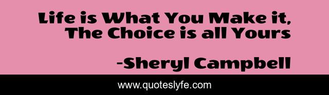 Life is What You Make it, The Choice is all Yours