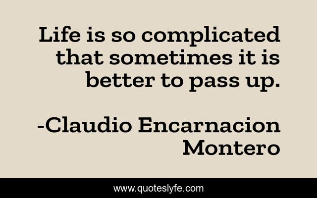 Life is so complicated that sometimes it is better to pass up.