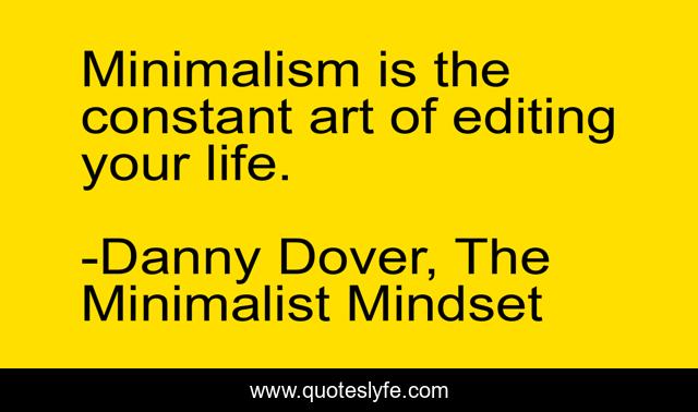 Minimalism is the constant art of editing your life.