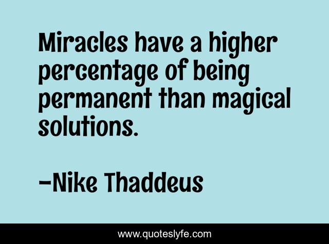 Miracles have a higher percentage of being permanent than magical solutions.