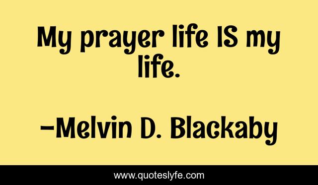 My prayer life IS my life.