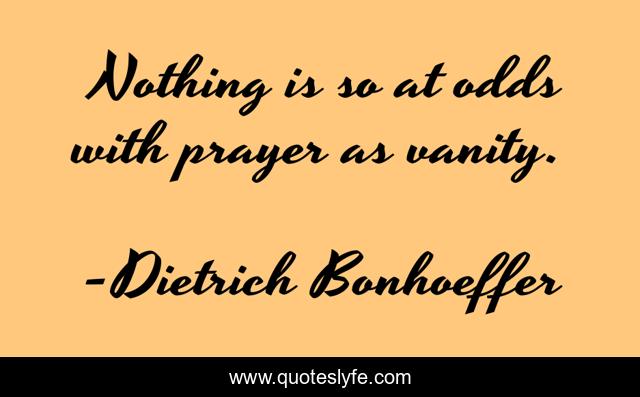 Nothing is so at odds with prayer as vanity.