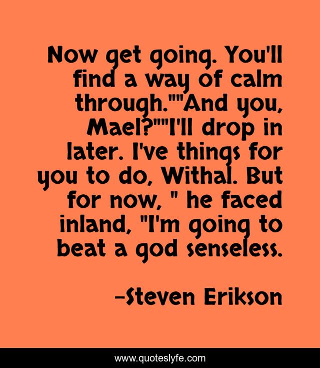Now get going. You'll find a way of calm through.