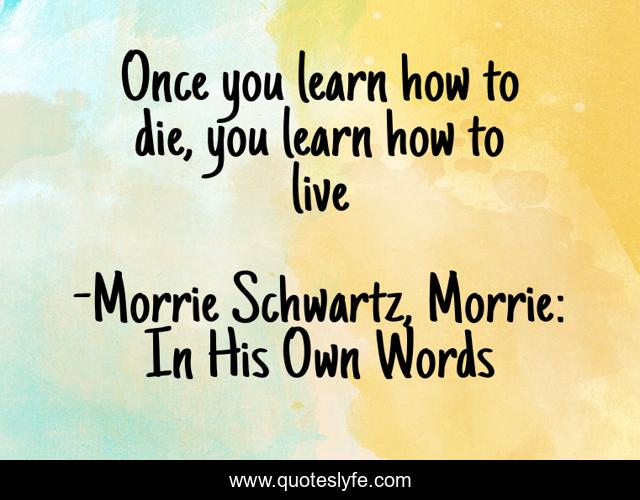 Once you learn how to die, you learn how to live