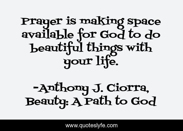 Prayer is making space available for God to do beautiful things with your life.