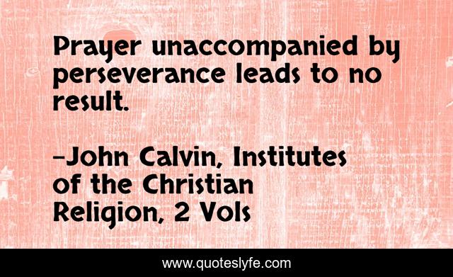 Prayer unaccompanied by perseverance leads to no result.