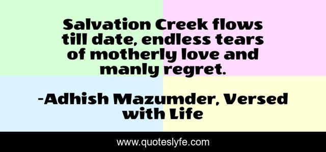 Salvation Creek flows till date, endless tears of motherly love and manly regret.