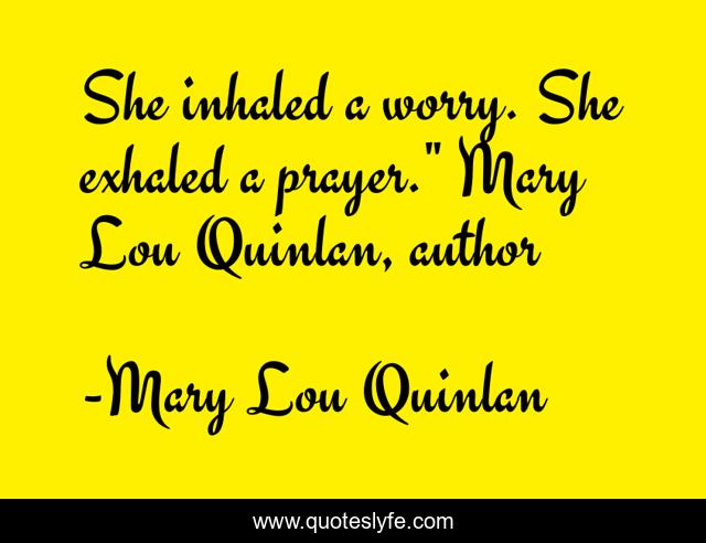 She inhaled a worry. She exhaled a prayer.