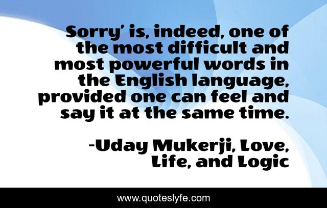 Sorry’ is, indeed, one of the most difficult and most powerful words in the English language, provided one can feel and say it at the same time.