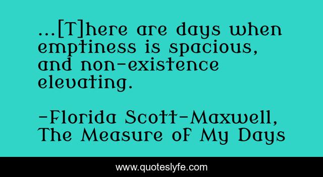 ...[T]here are days when emptiness is spacious, and non-existence elevating.