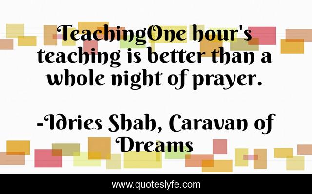 TeachingOne hour's teaching is better than a whole night of prayer.