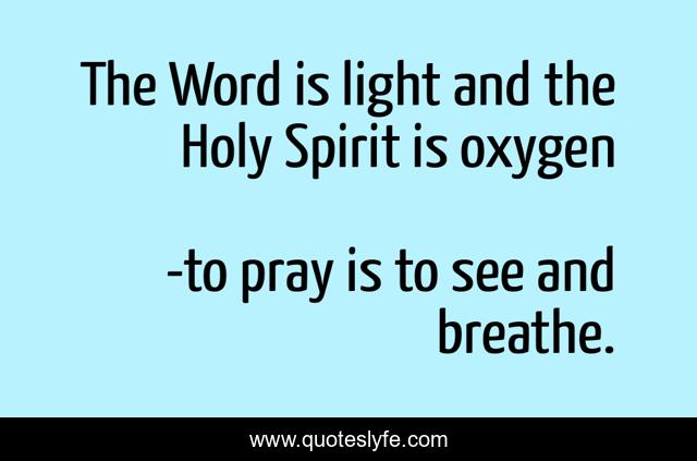 The Word is light and the Holy Spirit is oxygen