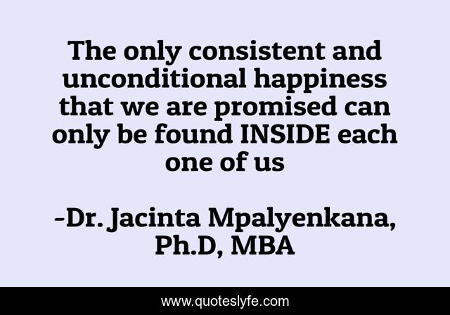 The only consistent and unconditional happiness that we are promised can only be found INSIDE each one of us
