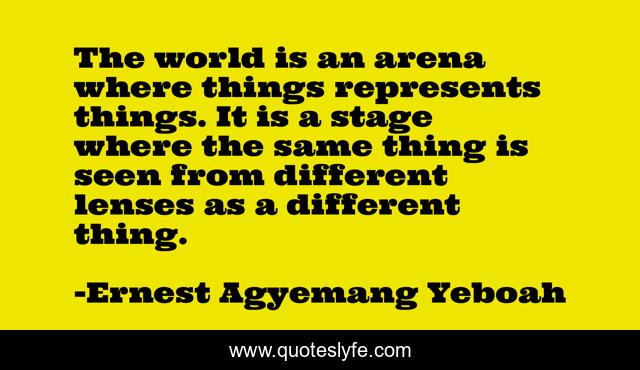 The world is an arena where things represents things. It is a stage where the same thing is seen from different lenses as a different thing.