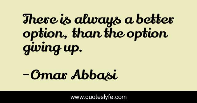 There is always a better option, than the option giving up.