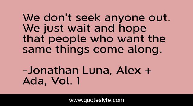 We don't seek anyone out. We just wait and hope that people who want the same things come along.