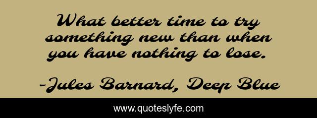 What better time to try something new than when you have nothing to lose.