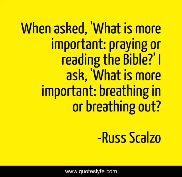 When asked, 'What is more important: praying or reading the Bible?' I ask, 'What is more important: breathing in or breathing out?