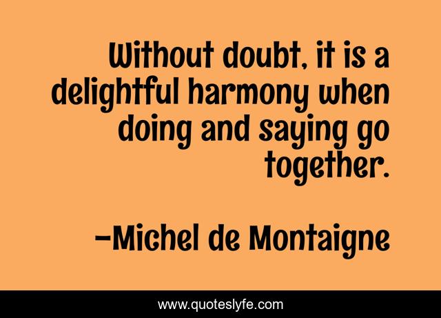 Without doubt, it is a delightful harmony when doing and saying go together.