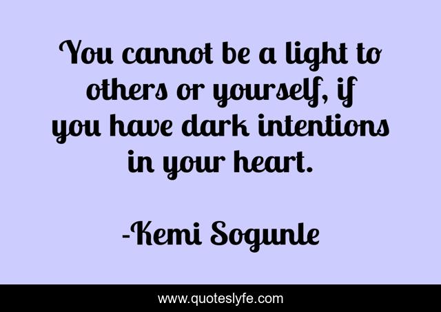 You cannot be a light to others or yourself, if you have dark intentions in your heart.