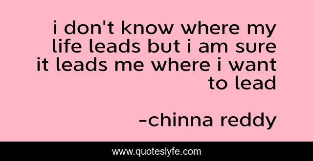i don't know where my life leads but i am sure it leads me where i want to lead