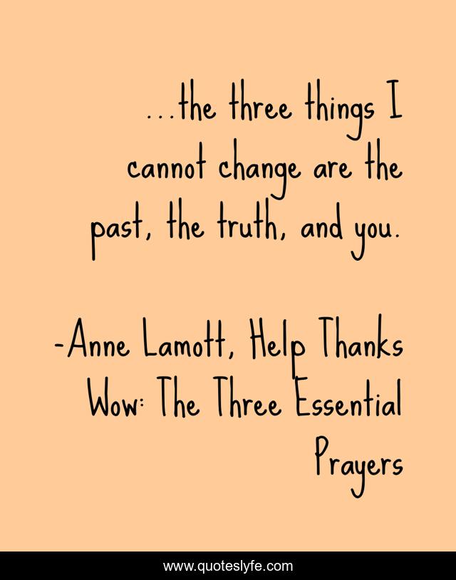 ...the three things I cannot change are the past, the truth, and you.