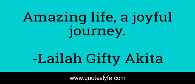 Amazing life, a joyful journey.