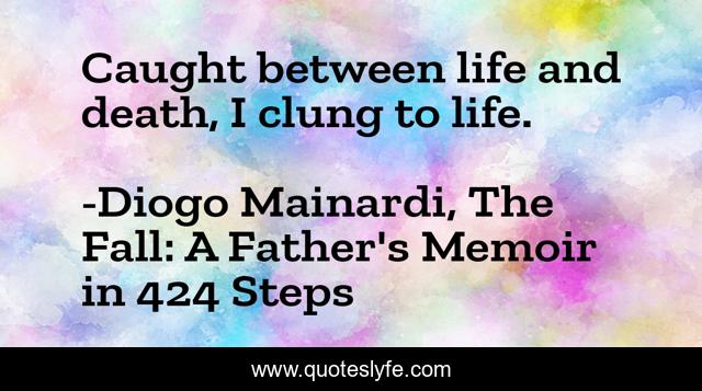 Caught between life and death, I clung to life.