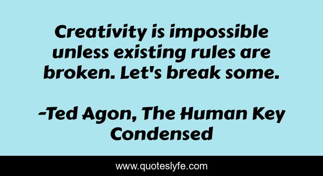 Creativity is impossible unless existing rules are broken. Let's break some.