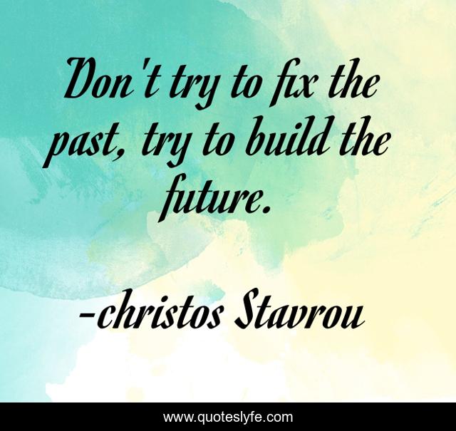 Don't try to fix the past, try to build the future.
