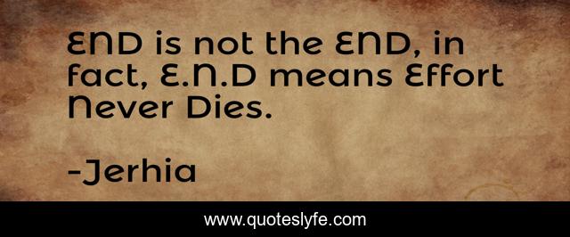 END is not the END, in fact, E.N.D means Effort Never Dies.