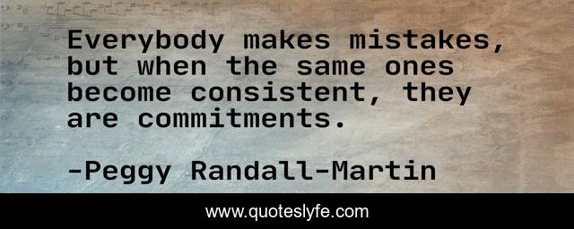 Everybody makes mistakes, but when the same ones become consistent, they are commitments.