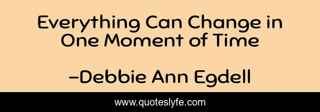 Everything Can Change in One Moment of Time